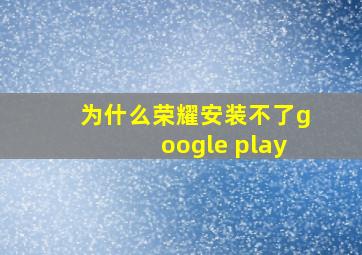 为什么荣耀安装不了google play